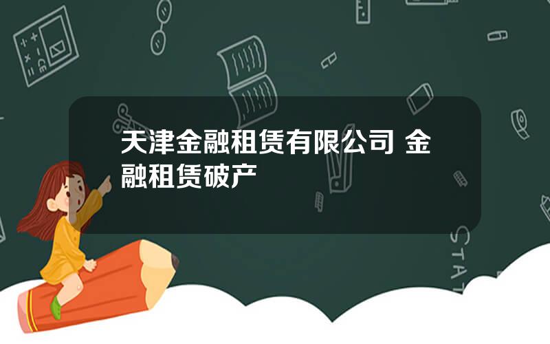 天津金融租赁有限公司 金融租赁破产
